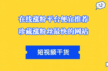 在线涨粉平台便宜推荐（珍藏涨粉丝最快的网站）