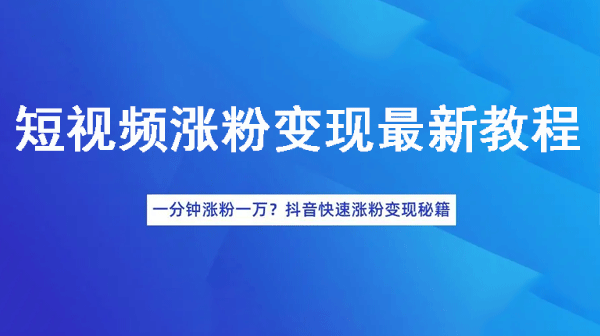 短视频涨粉变现最新教程_抖音一分钟快速涨粉一万人变现秘籍