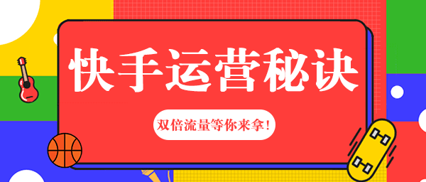 快手运营秘诀大揭秘：双倍流量等你来拿！