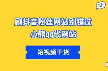 刷抖音粉丝网站别错过小熊qq代网站