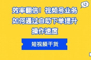 效率翻倍！视频号业务如何通过自助下单提升操作速度