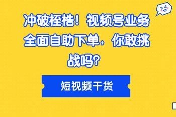 冲破桎梏！视频号业务全面自助下单，你敢挑战吗？