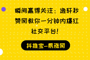 瞬间赢得关注：逸轩秒赞网教你一分钟内爆红社交平台！  逸轩秒赞网 抖音知识 抖音粉丝24小时下单 抖音视频上热门 抖音添粉 在线涨粉平台 易涨网 第1张