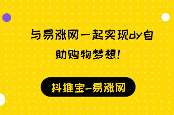 与易涨网一起实现dy自助购物梦想！