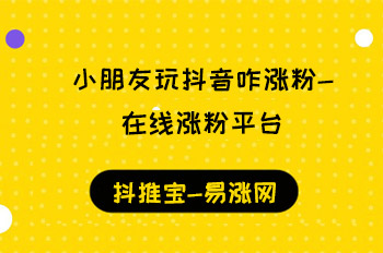 小朋友玩抖音咋涨粉-在线涨粉平台  抖音赚钱 抖音运营 在线涨粉平台 抖刷客 抖推宝 第1张