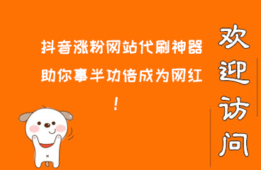 抖音涨粉网站代刷神器助你事半功倍成为网红！