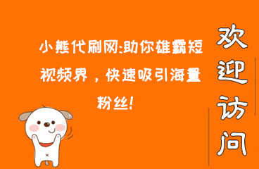 小熊代刷网:助你雄霸短视频界，快速吸引海量粉丝！  小红书涨粉 互联网创业 百家号粉丝怎么涨 抖音涨粉 逸轩秒赞网 第1张