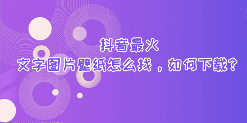 抖音最火文字图片壁纸怎么找，如何下载？