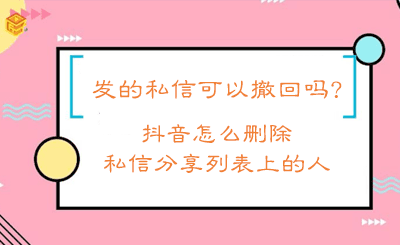 抖音怎么删除私信分享列表上的人，发的私信可以撤回吗?