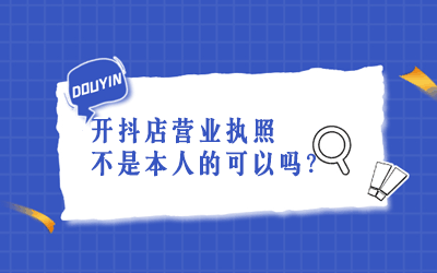 开抖店营业执照不是本人的可以吗？