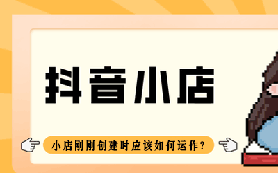 抖音小店刚刚创建时应该如何运作？