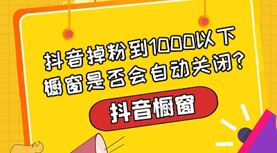 抖音掉粉到1000以下,橱窗是否会自动关闭?