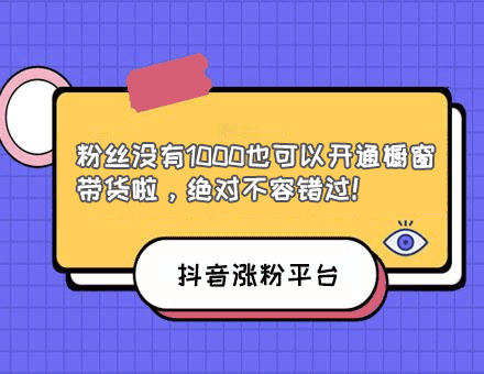 抖音涨粉平台-粉丝没有1000也可以开通橱窗带货啦，绝对不容错过！