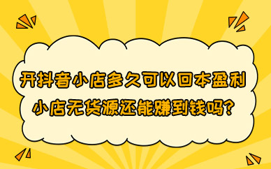 涨粉宝分享经验开抖音小店多久可以回本盈利,小店无货源还能赚到钱吗?