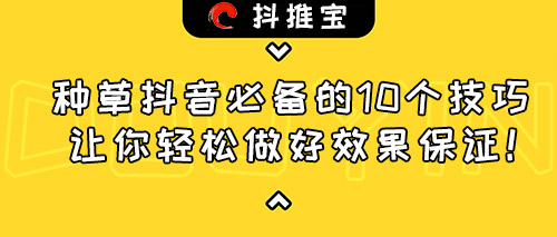 种草抖音必备的10个技巧，让你轻松做好效果保证！