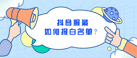 抖音服装如何报白名单？抖音服装报白有哪些方法？  互联网创业 逸轩秒赞网 在线涨粉平台 天兔网 第1张