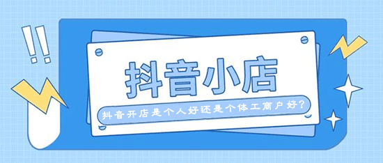 现在抖音开店要钱吗 抖音开店是个人好还是个体工商户好？