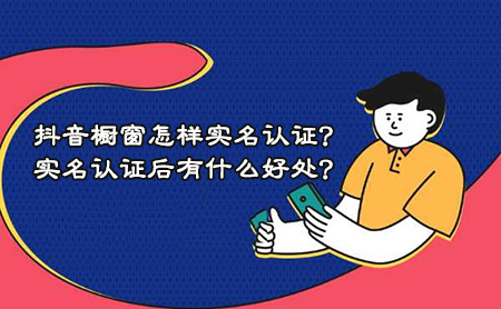 抖音橱窗怎样实名认证？实名认证后有什么好处？