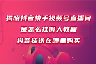 揭晓抖音快手视频号直播间是怎么挂假人教程，抖音挂铁在哪里购买