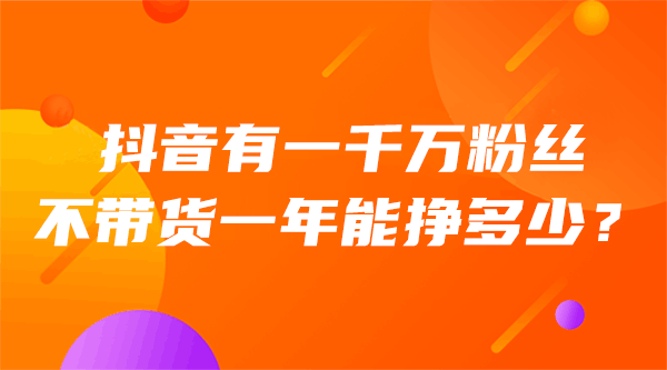 抖音有一千万粉丝不带货一年能挣多少？