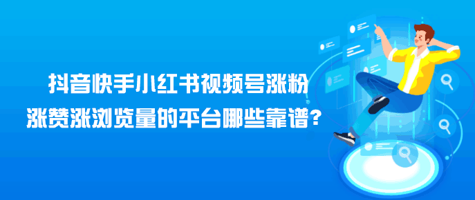 抖音快手小红书视频号涨粉，涨赞涨浏览量的平台哪些靠谱？